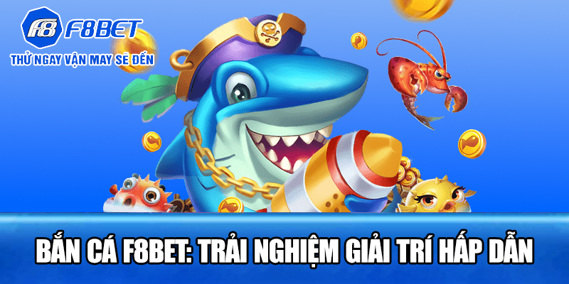 Bắn Cá F8BET: Trải Nghiệm Giải Trí Hấp Dẫn